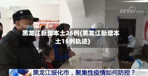 黑龙江新增本土26例(黑龙江新增本土15例轨迹)-第2张图片