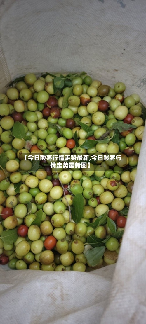 【今日酸枣行情走势最新,今日酸枣行情走势最新图】