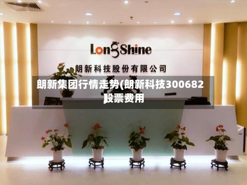 朗新集团行情走势(朗新科技300682股票费用
)