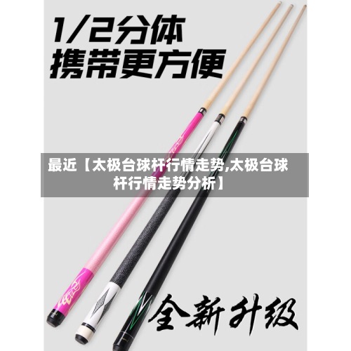 最近【太极台球杆行情走势,太极台球杆行情走势分析】-第2张图片