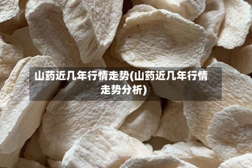 山药近几年行情走势(山药近几年行情走势分析)