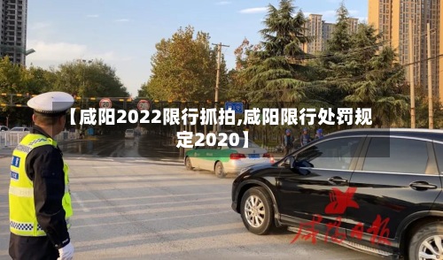 【咸阳2022限行抓拍,咸阳限行处罚规定2020】