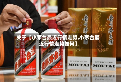 关于【小茅台最近行情走势,小茅台最近行情走势如何】-第3张图片