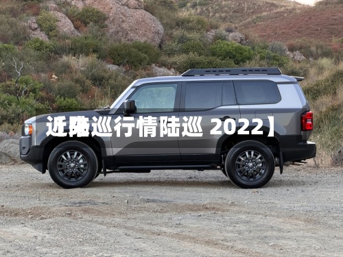 近来
【陆巡行情陆巡 2022】-第2张图片
