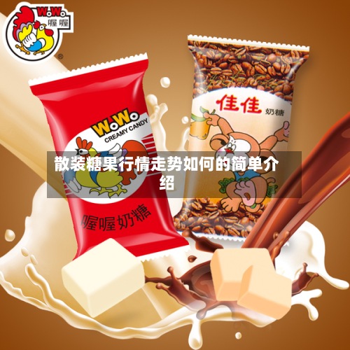 散装糖果行情走势如何的简单介绍