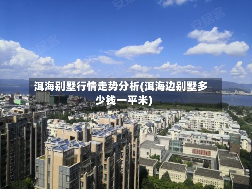 洱海别墅行情走势分析(洱海边别墅多少钱一平米)