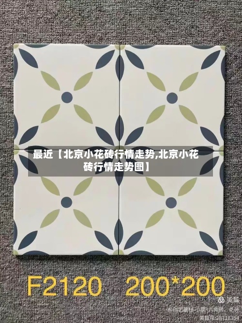 最近【北京小花砖行情走势,北京小花砖行情走势图】