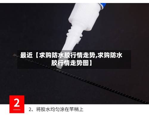 最近【求购防水胶行情走势,求购防水胶行情走势图】