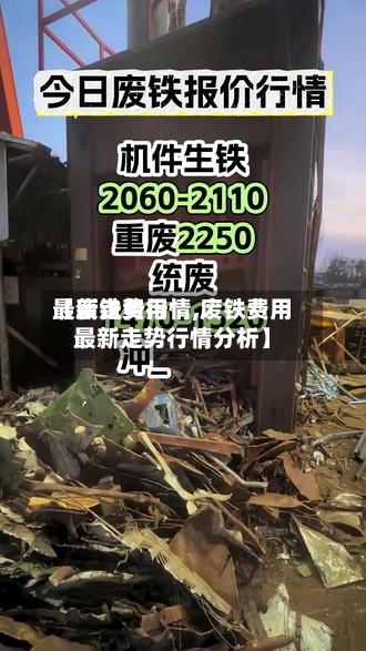 【废铁费用
最新走势行情,废铁费用
最新走势行情分析】
