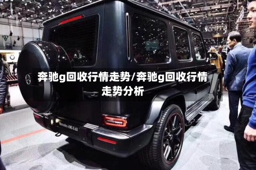 奔驰g回收行情走势/奔驰g回收行情走势分析