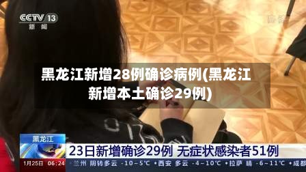 黑龙江新增28例确诊病例(黑龙江新增本土确诊29例)-第3张图片