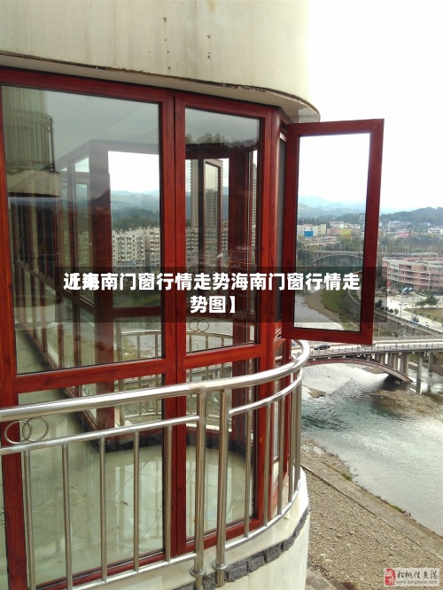 近来
【海南门窗行情走势海南门窗行情走势图】-第3张图片