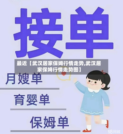 最近【武汉居家保姆行情走势,武汉居家保姆行情走势图】-第2张图片