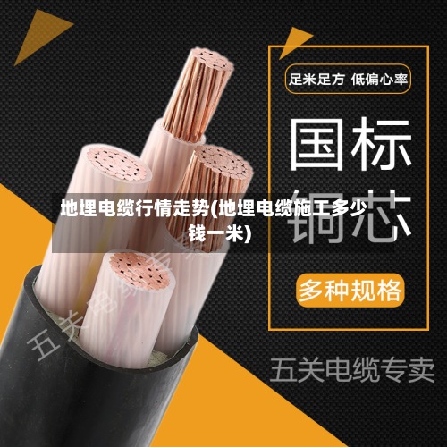 地埋电缆行情走势(地埋电缆施工多少钱一米)-第3张图片