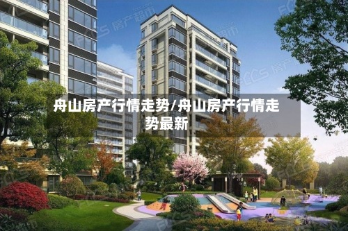 舟山房产行情走势/舟山房产行情走势最新-第2张图片