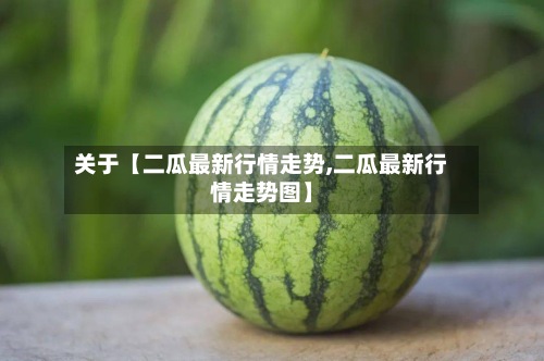 关于【二瓜最新行情走势,二瓜最新行情走势图】-第2张图片