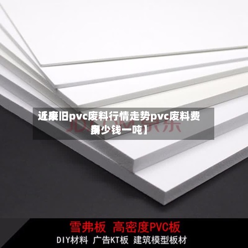 近来
【废旧pvc废料行情走势pvc废料费用
多少钱一吨】-第3张图片