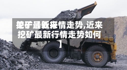 关于【近来
挖矿最新行情走势,近来
挖矿最新行情走势如何】