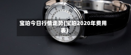 宝珀今日行情走势(宝珀2020年费用
表)