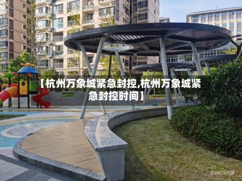 【杭州万象城紧急封控,杭州万象城紧急封控时间】