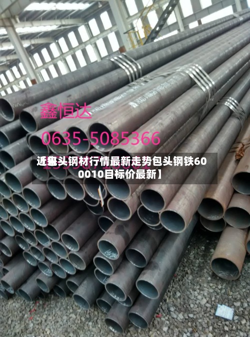 近来
【包头钢材行情最新走势包头钢铁600010目标价最新】