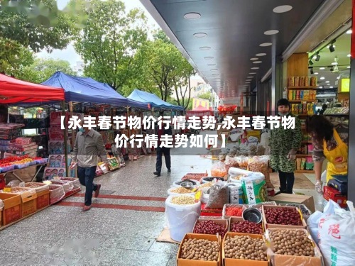 【永丰春节物价行情走势,永丰春节物价行情走势如何】-第2张图片