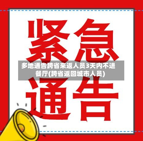 多地通告跨省来返人员3天内不进餐厅(跨省返回城市人员)