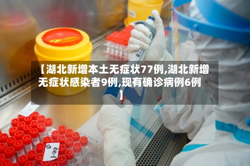 【湖北新增本土无症状77例,湖北新增无症状感染者9例,现有确诊病例6例】-第2张图片
