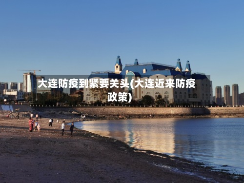 大连防疫到紧要关头(大连近来防疫政策)