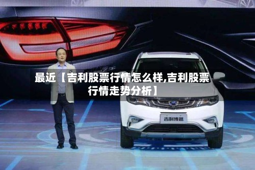 最近【吉利股票行情怎么样,吉利股票行情走势分析】-第3张图片