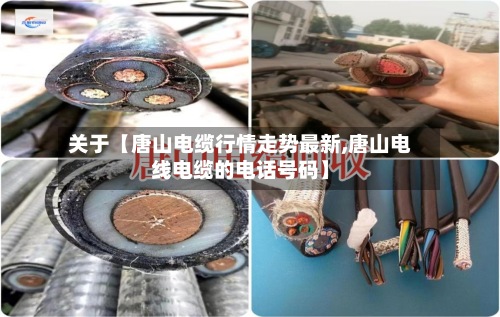 关于【唐山电缆行情走势最新,唐山电线电缆的电话号码】-第2张图片