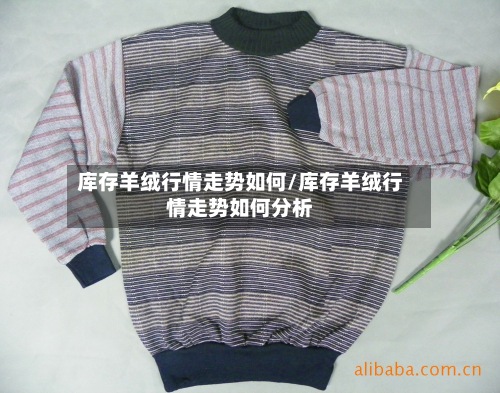 库存羊绒行情走势如何/库存羊绒行情走势如何分析