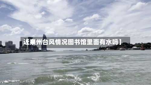 近来
【泉州台风情况图书馆里面有水吗】