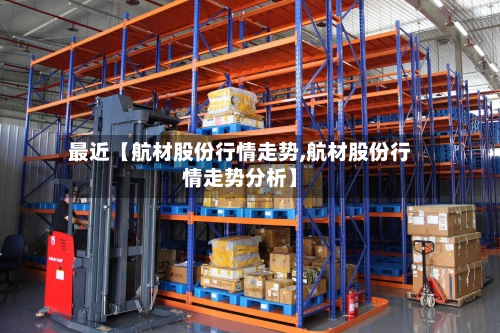 最近【航材股份行情走势,航材股份行情走势分析】