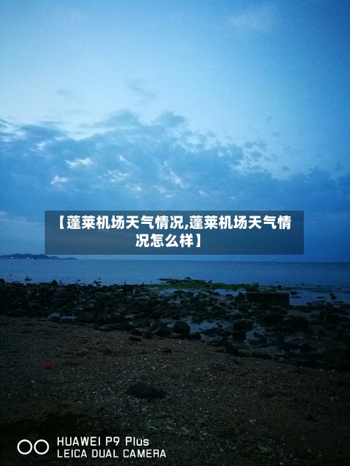 【蓬莱机场天气情况,蓬莱机场天气情况怎么样】-第3张图片