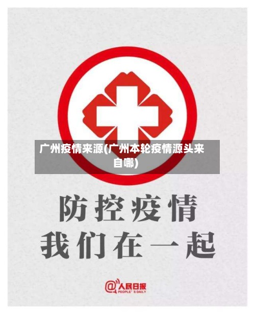 广州疫情来源(广州本轮疫情源头来自哪)