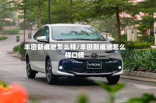 丰田新威驰怎么样/丰田新威驰怎么样口碑