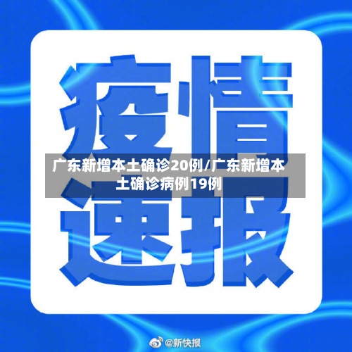 广东新增本土确诊20例/广东新增本土确诊病例19例