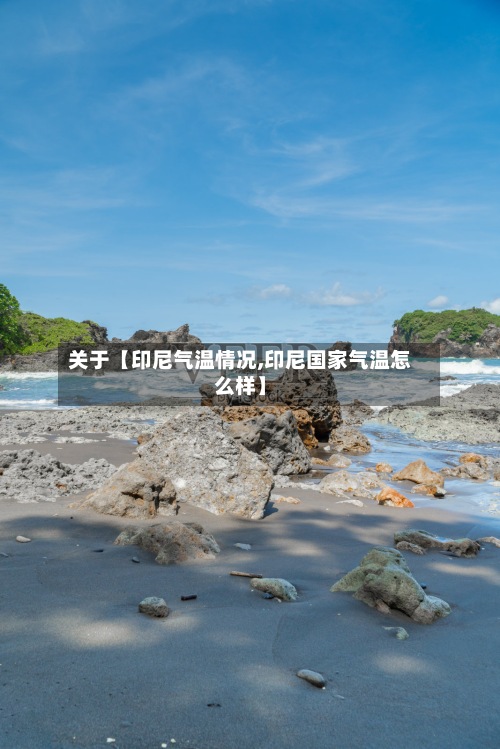 关于【印尼气温情况,印尼国家气温怎么样】