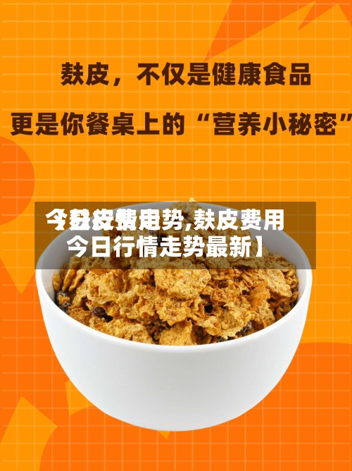 【麸皮费用
今日行情走势,麸皮费用
今日行情走势最新】