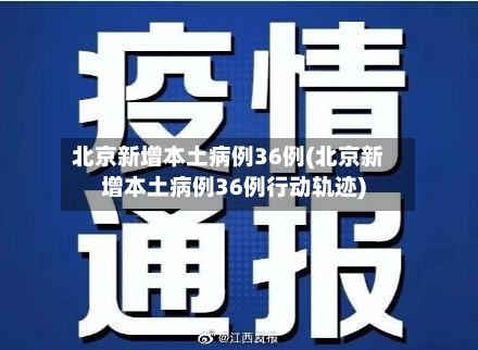 北京新增本土病例36例(北京新增本土病例36例行动轨迹)