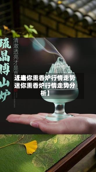 近来
【迷你熏香炉行情走势迷你熏香炉行情走势分析】-第3张图片
