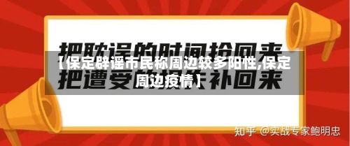 【保定辟谣市民称周边较多阳性,保定周边疫情】