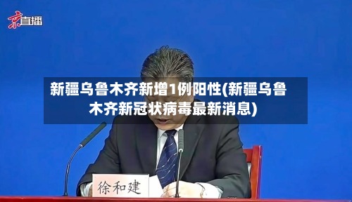 新疆乌鲁木齐新增1例阳性(新疆乌鲁木齐新冠状病毒最新消息)