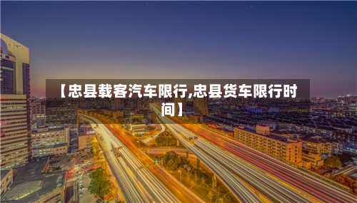 【忠县载客汽车限行,忠县货车限行时间】-第2张图片