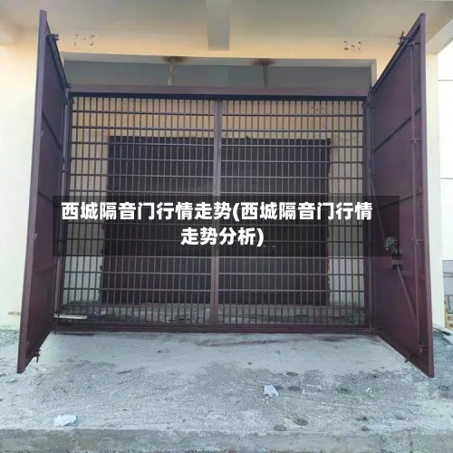 西城隔音门行情走势(西城隔音门行情走势分析)-第2张图片