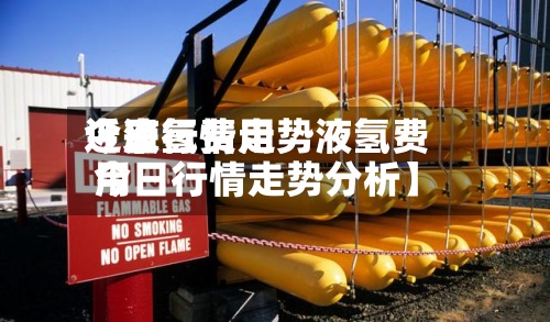 近来
【液氢费用
今日行情走势液氢费用
今日行情走势分析】-第3张图片