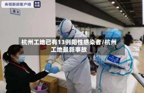 杭州工地已有13例阳性感染者/杭州工地最新事故