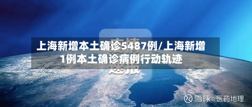 上海新增本土确诊5487例/上海新增1例本土确诊病例行动轨迹