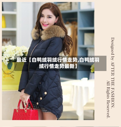 最近【白鸭绒羽绒行情走势,白鸭绒羽绒行情走势最新】